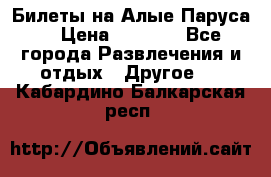 Билеты на Алые Паруса  › Цена ­ 1 400 - Все города Развлечения и отдых » Другое   . Кабардино-Балкарская респ.